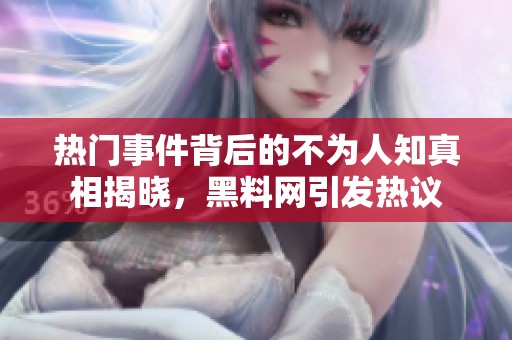 热门事件背后的不为人知真相揭晓，黑料网引发热议