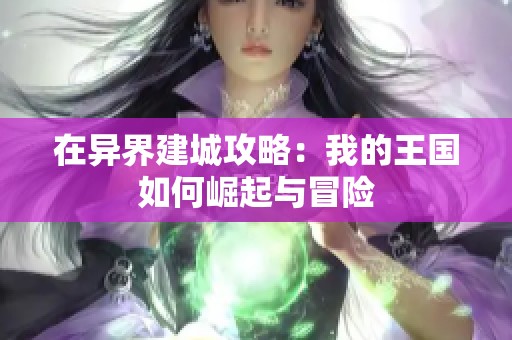 在异界建城攻略：我的王国如何崛起与冒险