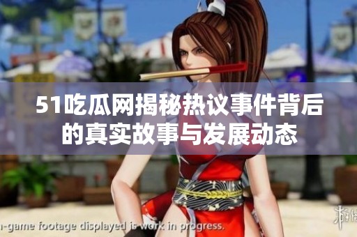 51吃瓜网揭秘热议事件背后的真实故事与发展动态