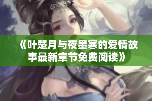 《叶楚月与夜墨寒的爱情故事最新章节免费阅读》