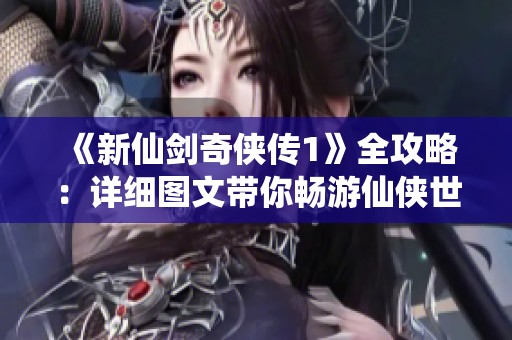 《新仙剑奇侠传1》全攻略：详细图文带你畅游仙侠世界