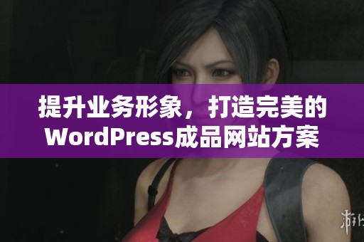 提升业务形象，打造完美的WordPress成品网站方案