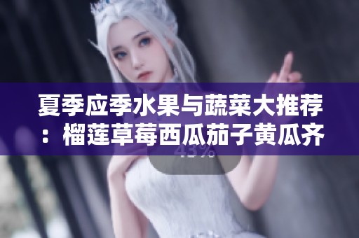 夏季应季水果与蔬菜大推荐：榴莲草莓西瓜茄子黄瓜齐备