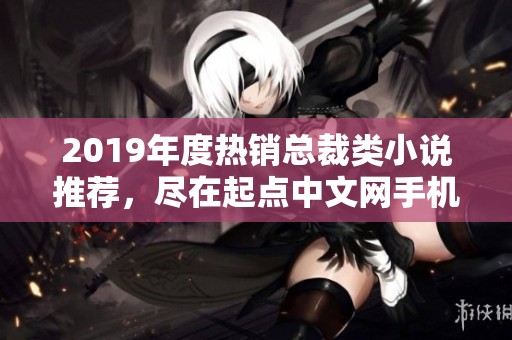 2019年度热销总裁类小说推荐，尽在起点中文网手机端