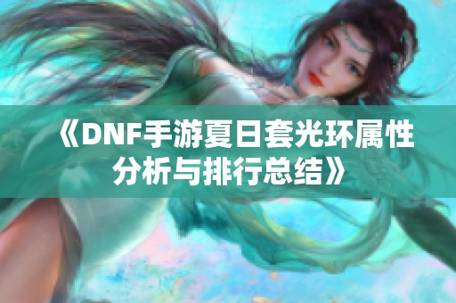 《DNF手游夏日套光环属性分析与排行总结》