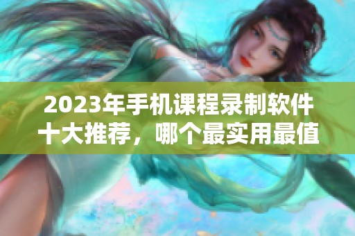 2023年手机课程录制软件十大推荐，哪个最实用最值得拥有