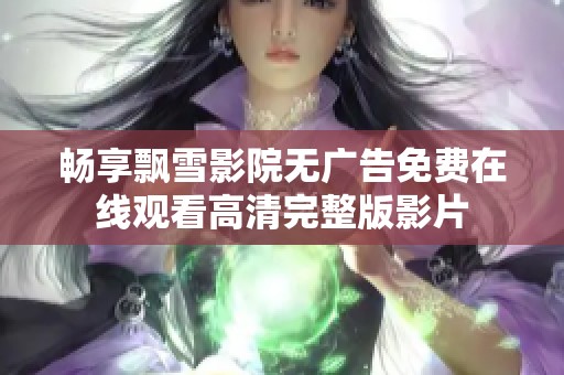 畅享飘雪影院无广告免费在线观看高清完整版影片