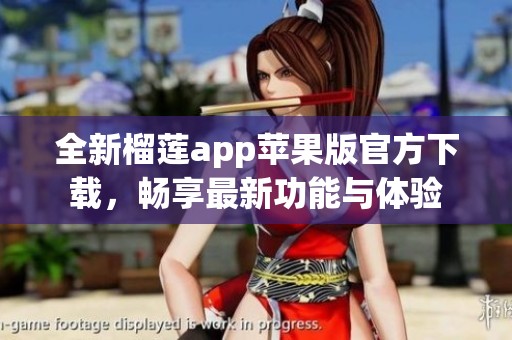 全新榴莲app苹果版官方下载，畅享最新功能与体验