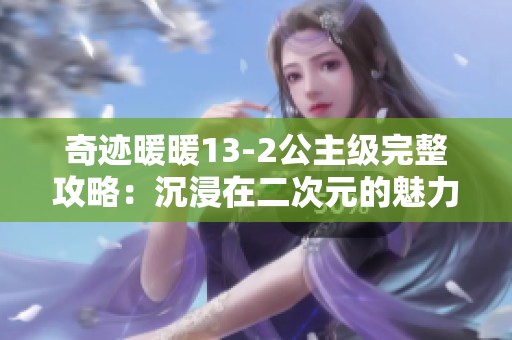 奇迹暖暖13-2公主级完整攻略：沉浸在二次元的魅力之中