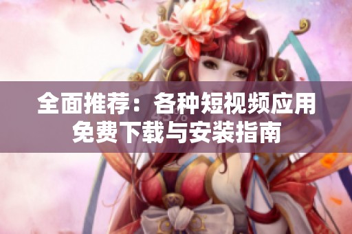 全面推荐：各种短视频应用免费下载与安装指南
