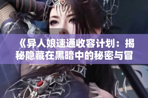 《异人娘速通收容计划：揭秘隐藏在黑暗中的秘密与冒险》