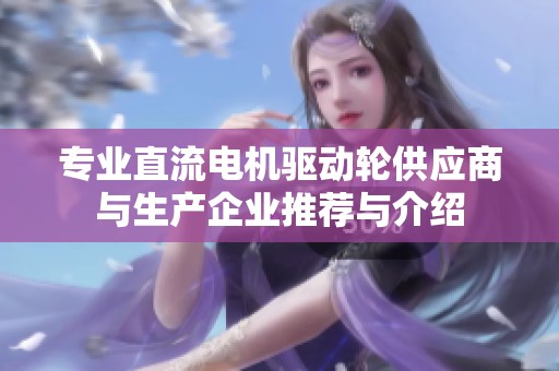 专业直流电机驱动轮供应商与生产企业推荐与介绍