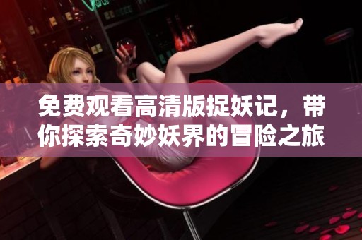 免费观看高清版捉妖记，带你探索奇妙妖界的冒险之旅