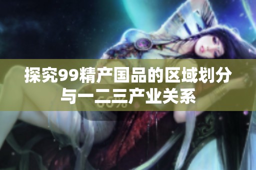 探究99精产国品的区域划分与一二三产业关系