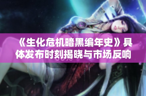 《生化危机暗黑编年史》具体发布时刻揭晓与市场反响分析