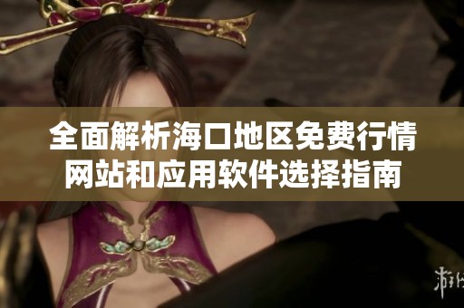 全面解析海口地区免费行情网站和应用软件选择指南