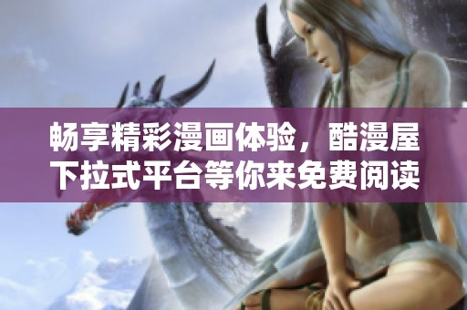 畅享精彩漫画体验，酷漫屋下拉式平台等你来免费阅读！