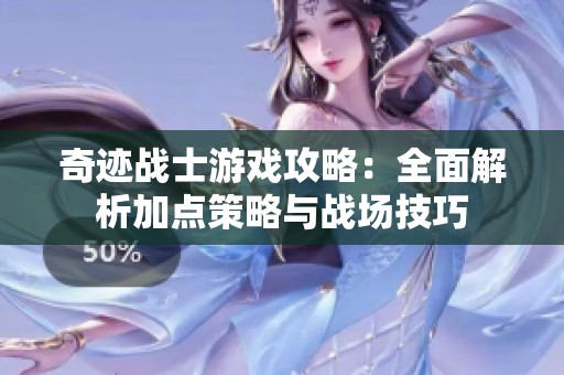 奇迹战士游戏攻略：全面解析加点策略与战场技巧