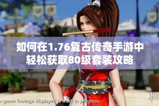 如何在1.76复古传奇手游中轻松获取80级套装攻略