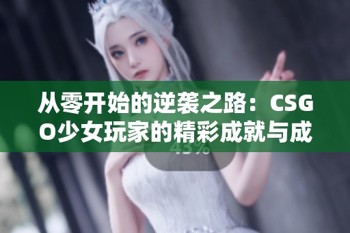 从零开始的逆袭之路：CSGO少女玩家的精彩成就与成长历程