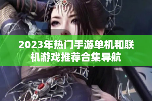 2023年热门手游单机和联机游戏推荐合集导航