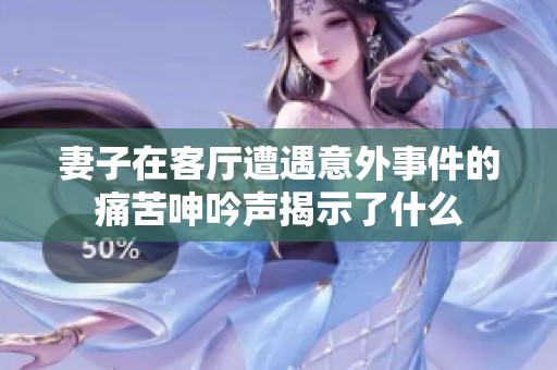 妻子在客厅遭遇意外事件的痛苦呻吟声揭示了什么