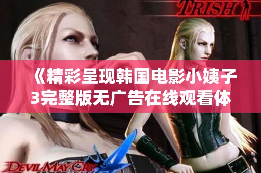 《精彩呈现韩国电影小姨子3完整版无广告在线观看体验》