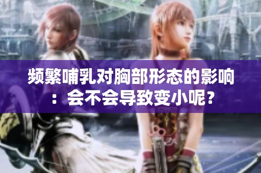 频繁哺乳对胸部形态的影响：会不会导致变小呢？