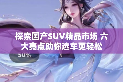 探索国产SUV精品市场 六大亮点助你选车更轻松
