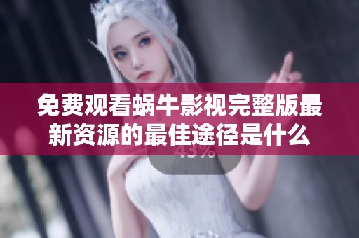 免费观看蜗牛影视完整版最新资源的最佳途径是什么