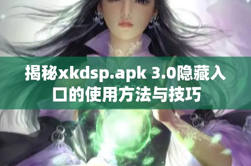 揭秘xkdsp.apk 3.0隐藏入口的使用方法与技巧