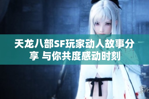 天龙八部SF玩家动人故事分享 与你共度感动时刻