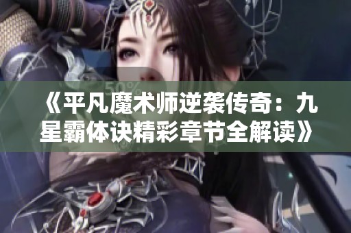 《平凡魔术师逆袭传奇：九星霸体诀精彩章节全解读》