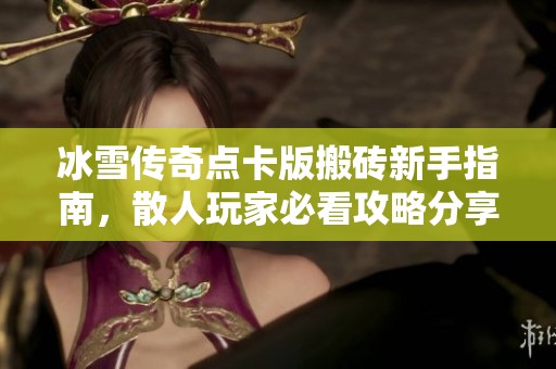 冰雪传奇点卡版搬砖新手指南，散人玩家必看攻略分享