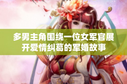 多男主角围绕一位女军官展开爱情纠葛的军婚故事