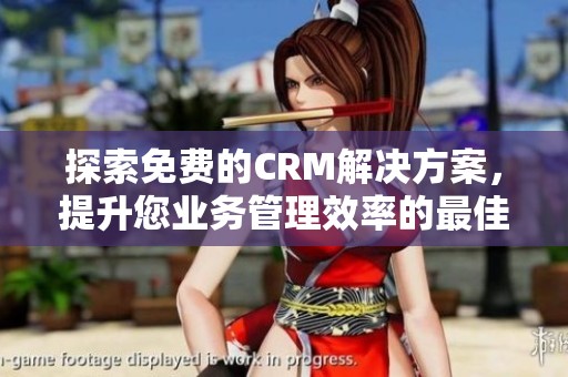 探索免费的CRM解决方案，提升您业务管理效率的最佳选择
