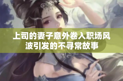 上司的妻子意外卷入职场风波引发的不寻常故事