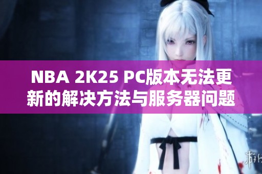 NBA 2K25 PC版本无法更新的解决方法与服务器问题分析