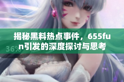 揭秘黑料热点事件，655fun引发的深度探讨与思考