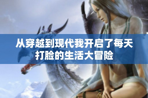 从穿越到现代我开启了每天打脸的生活大冒险