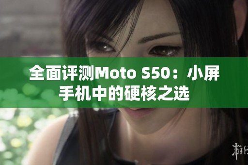 全面评测Moto S50：小屏手机中的硬核之选