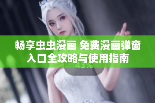 畅享虫虫漫画 免费漫画弹窗入口全攻略与使用指南