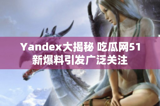 Yandex大揭秘 吃瓜网51新爆料引发广泛关注