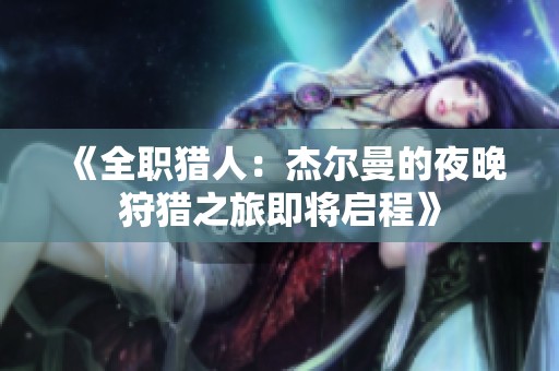 《全职猎人：杰尔曼的夜晚狩猎之旅即将启程》