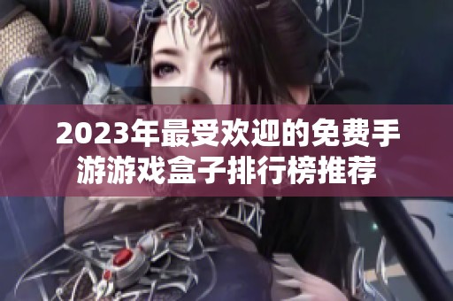 2023年最受欢迎的免费手游游戏盒子排行榜推荐