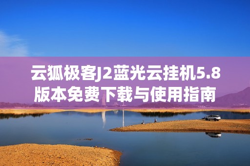云狐极客J2蓝光云挂机5.8版本免费下载与使用指南