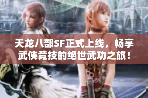 天龙八部SF正式上线，畅享武侠竞技的绝世武功之旅！