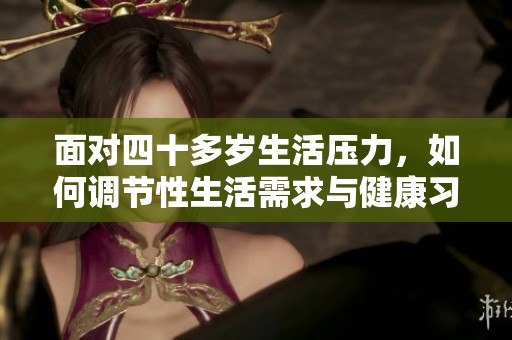 面对四十多岁生活压力，如何调节性生活需求与健康习惯
