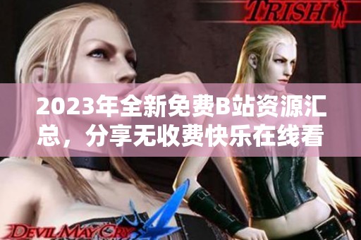 2023年全新免费B站资源汇总，分享无收费快乐在线看