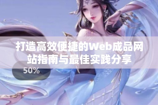 打造高效便捷的Web成品网站指南与最佳实践分享